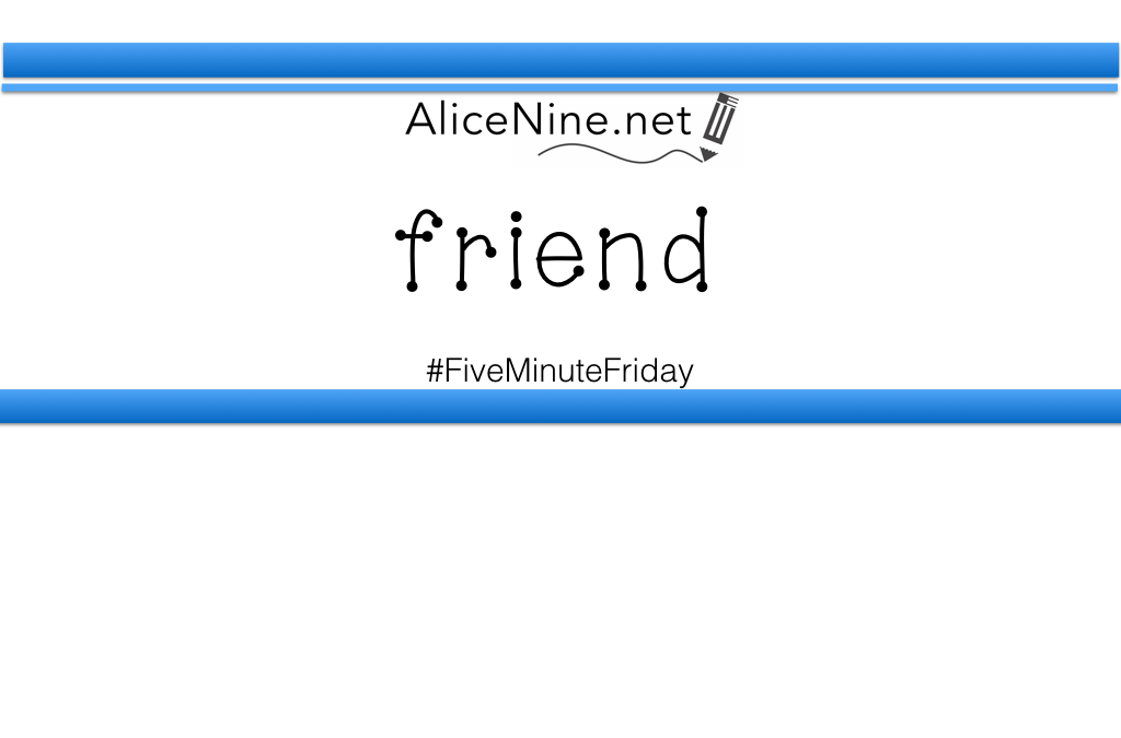 Five Minute Friday : Friend